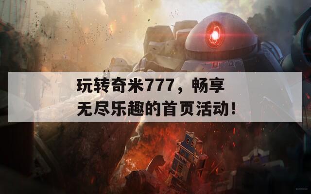 玩转奇米777，畅享无尽乐趣的首页活动！-第1张图片-一粒游戏网