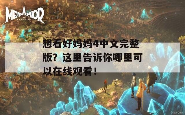 想看好妈妈4中文完整版？这里告诉你哪里可以在线观看！-第1张图片-一粒游戏网