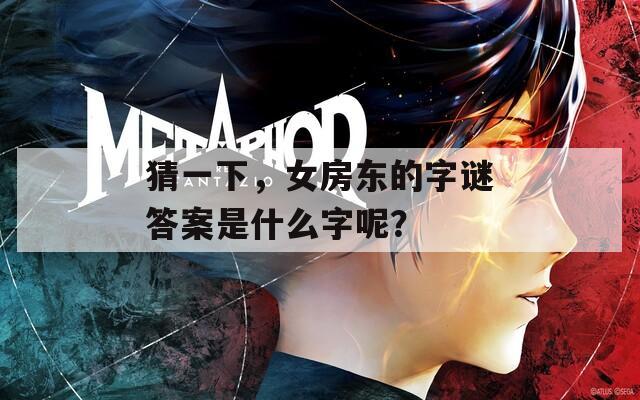 猜一下，女房东的字谜答案是什么字呢？-第1张图片-一粒游戏网