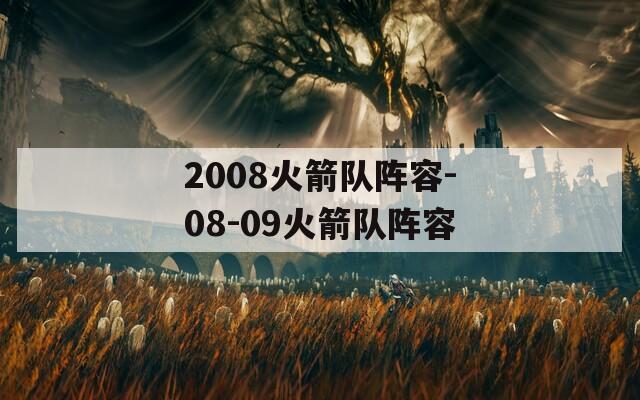 2008火箭队阵容-08-09火箭队阵容-第1张图片-一粒游戏网