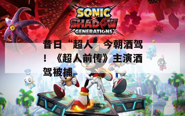 昔日“超人”今朝酒驾！《超人前传》主演酒驾被捕-第1张图片-一粒游戏网