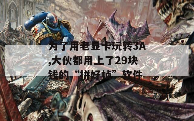 为了用老显卡玩转3A,大伙都用上了29块钱的“拼好帧”软件-第1张图片-一粒游戏网
