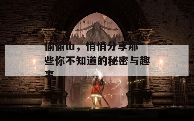 偷偷lu，悄悄分享那些你不知道的秘密与趣事-第1张图片-一粒游戏网