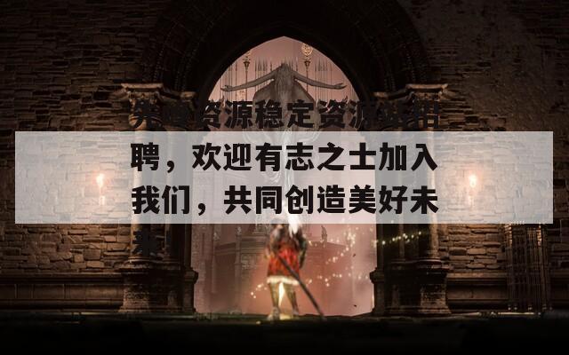 先峰资源稳定资源站招聘，欢迎有志之士加入我们，共同创造美好未来！-第1张图片-一粒游戏网