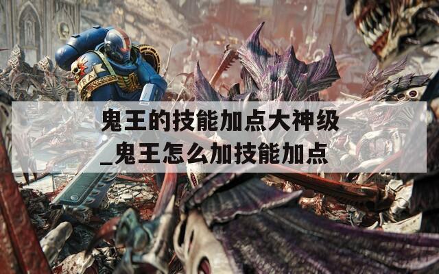 鬼王的技能加点大神级_鬼王怎么加技能加点-第1张图片-一粒游戏网