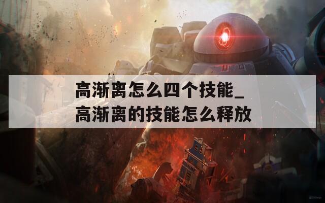 高渐离怎么四个技能_高渐离的技能怎么释放-第1张图片-一粒游戏网