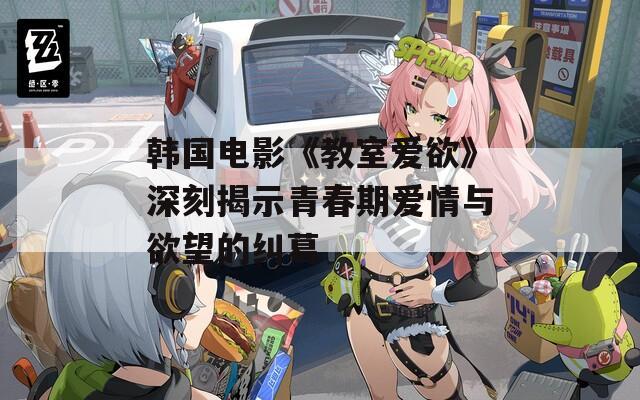 韩国电影《教室爱欲》深刻揭示青春期爱情与欲望的纠葛-第1张图片-一粒游戏网