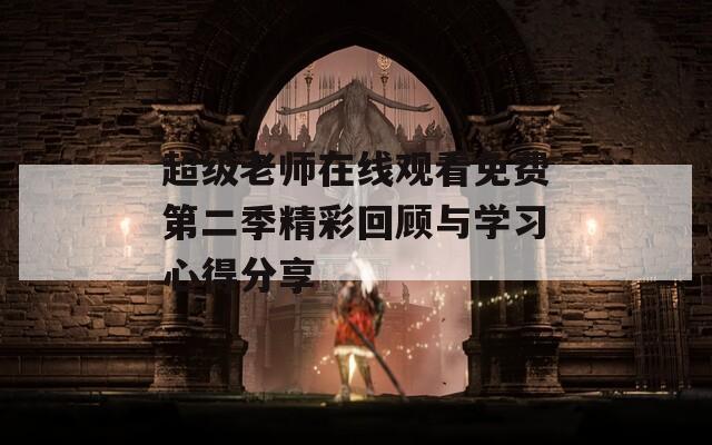 超级老师在线观看免费第二季精彩回顾与学习心得分享-第1张图片-一粒游戏网