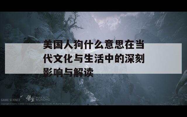 美国人狗什么意思在当代文化与生活中的深刻影响与解读-第1张图片-一粒游戏网
