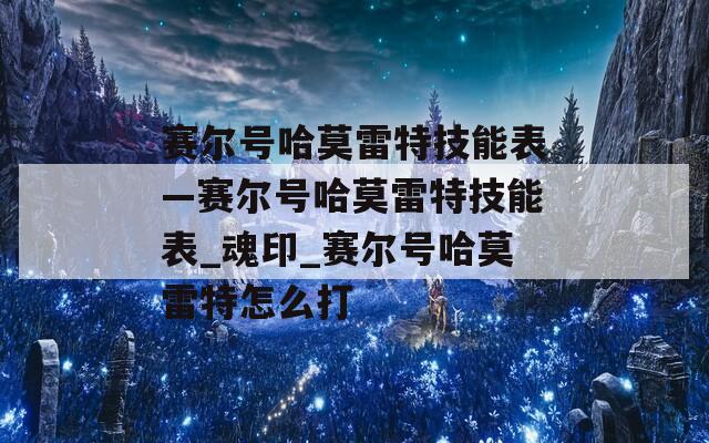 赛尔号哈莫雷特技能表—赛尔号哈莫雷特技能表_魂印_赛尔号哈莫雷特怎么打-第1张图片-一粒游戏网