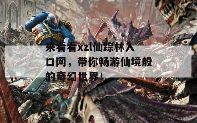 来看看xzl仙踪林入口网，带你畅游仙境般的奇幻世界！-第1张图片-一粒游戏网