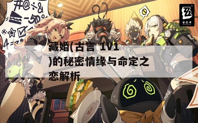 藏婚(古言 1V1 )的秘密情缘与命定之恋解析-第1张图片-一粒游戏网