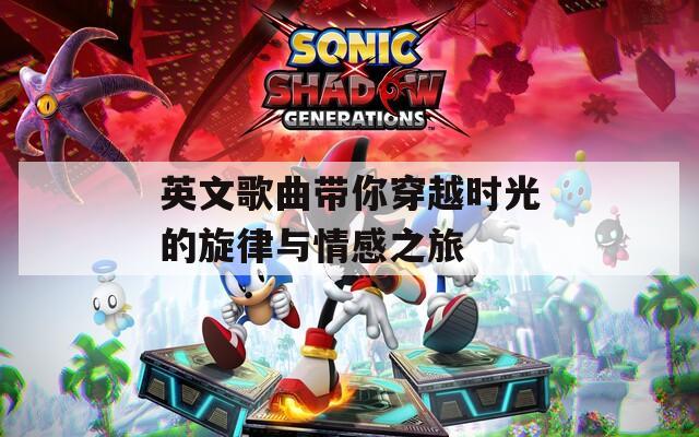 英文歌曲带你穿越时光的旋律与情感之旅-第1张图片-一粒游戏网