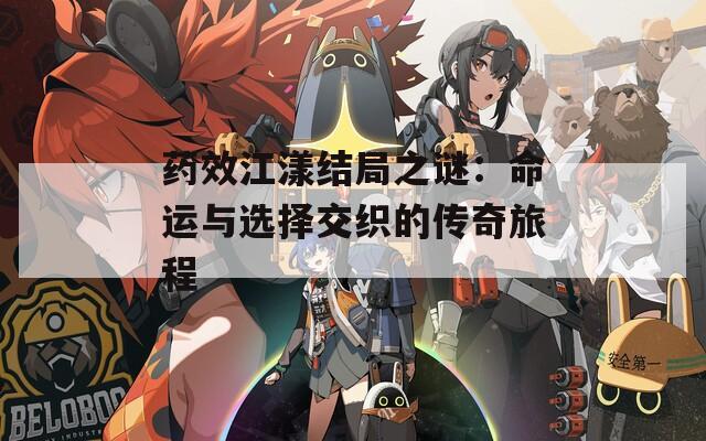 药效江漾结局之谜：命运与选择交织的传奇旅程-第1张图片-一粒游戏网