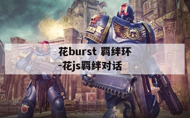 花burst 羁绊环-花js羁绊对话-第1张图片-一粒游戏网