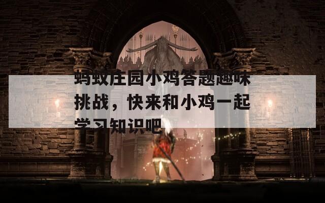 蚂蚁庄园小鸡答题趣味挑战，快来和小鸡一起学习知识吧-第1张图片-一粒游戏网