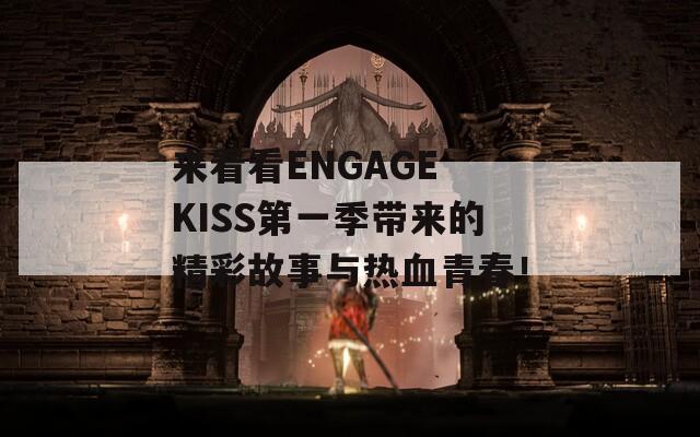 来看看ENGAGE KISS第一季带来的精彩故事与热血青春！-第1张图片-一粒游戏网
