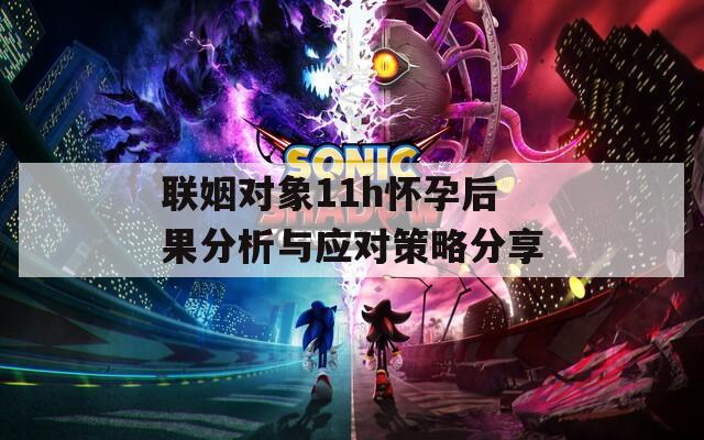 联姻对象11h怀孕后果分析与应对策略分享-第1张图片-一粒游戏网