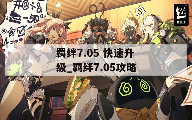 羁绊7.05 快速升级_羁绊7.05攻略-第1张图片-一粒游戏网