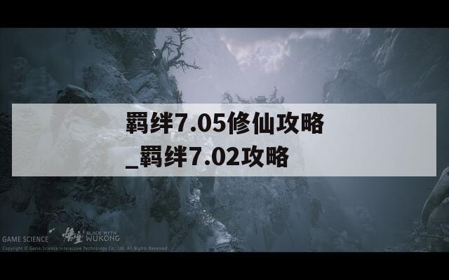 羁绊7.05修仙攻略_羁绊7.02攻略-第1张图片-一粒游戏网