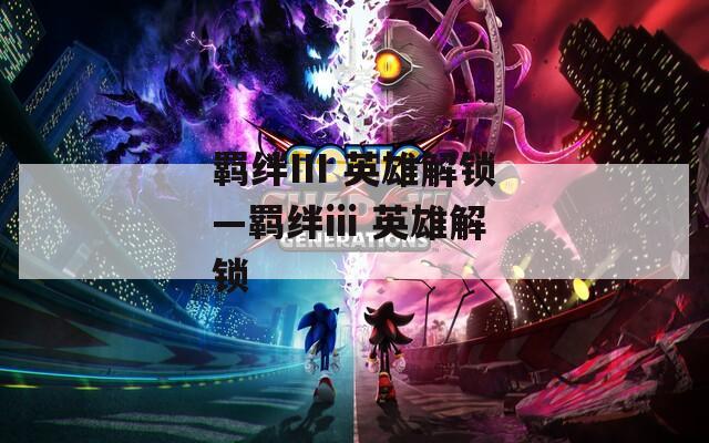 羁绊III 英雄解锁—羁绊iii 英雄解锁-第1张图片-一粒游戏网