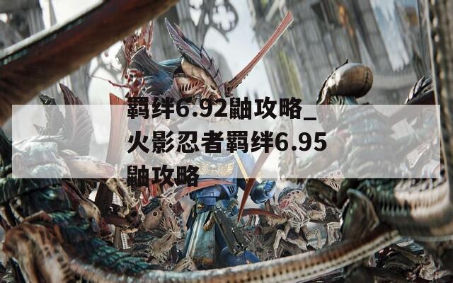 羁绊6.92鼬攻略_火影忍者羁绊6.95鼬攻略-第1张图片-一粒游戏网