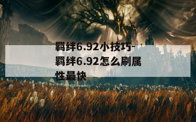 羁绊6.92小技巧-羁绊6.92怎么刷属性最快-第1张图片-一粒游戏网