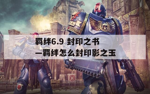 羁绊6.9 封印之书—羁绊怎么封印影之玉-第1张图片-一粒游戏网