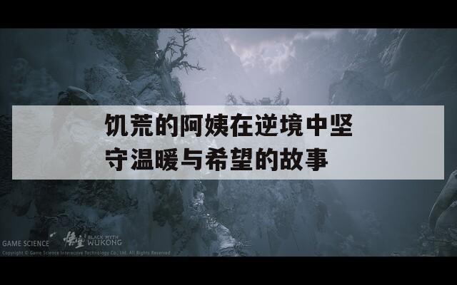 饥荒的阿姨在逆境中坚守温暖与希望的故事-第1张图片-一粒游戏网