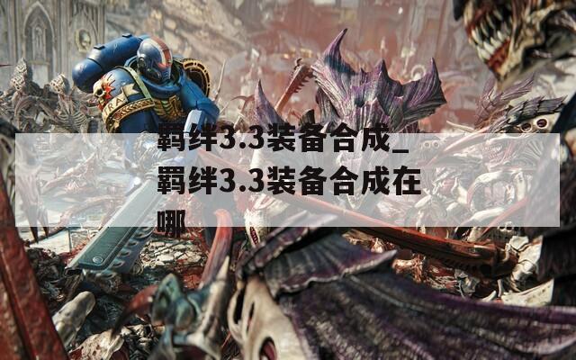 羁绊3.3装备合成_羁绊3.3装备合成在哪-第1张图片-一粒游戏网