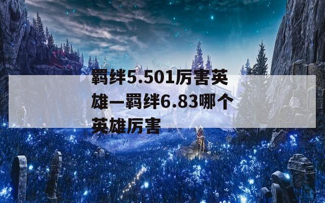 羁绊5.501厉害英雄—羁绊6.83哪个英雄厉害-第1张图片-一粒游戏网