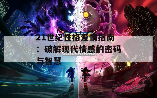 21世纪性格爱情指南：破解现代情感的密码与智慧-第1张图片-一粒游戏网