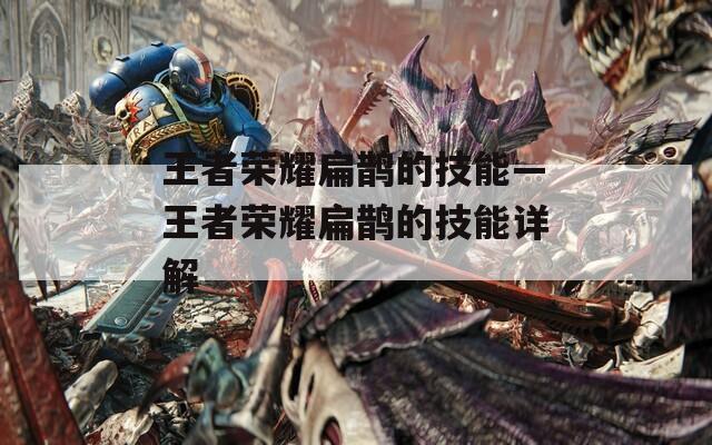 王者荣耀扁鹊的技能—王者荣耀扁鹊的技能详解-第1张图片-一粒游戏网