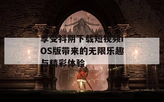 享受抖阴下载短视频iOS版带来的无限乐趣与精彩体验-第1张图片-一粒游戏网