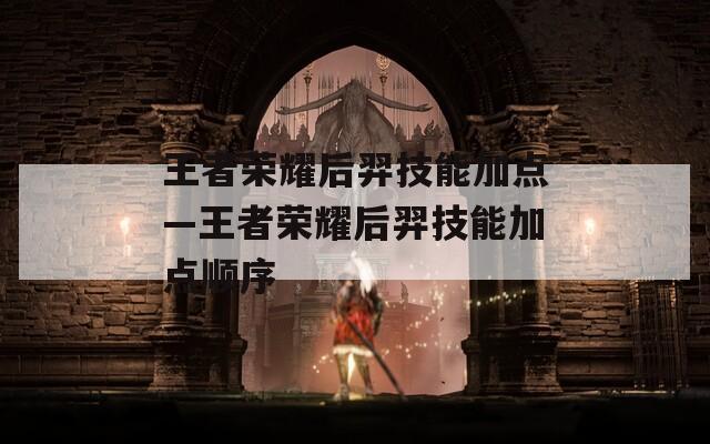 王者荣耀后羿技能加点—王者荣耀后羿技能加点顺序-第1张图片-一粒游戏网