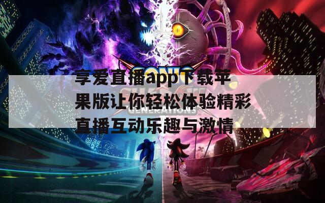 享爱直播app下载苹果版让你轻松体验精彩直播互动乐趣与激情-第1张图片-一粒游戏网