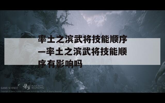 率土之滨武将技能顺序—率土之滨武将技能顺序有影响吗-第1张图片-一粒游戏网