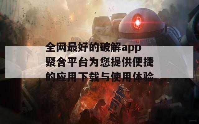 全网最好的破解app聚合平台为您提供便捷的应用下载与使用体验-第1张图片-一粒游戏网