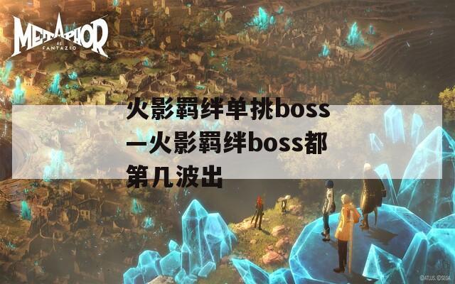 火影羁绊单挑boss—火影羁绊boss都第几波出-第1张图片-一粒游戏网