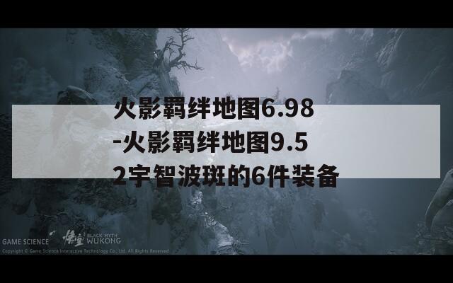 火影羁绊地图6.98-火影羁绊地图9.52宇智波斑的6件装备-第1张图片-一粒游戏网