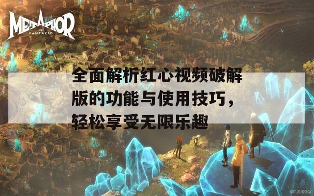 全面解析红心视频破解版的功能与使用技巧，轻松享受无限乐趣-第1张图片-一粒游戏网
