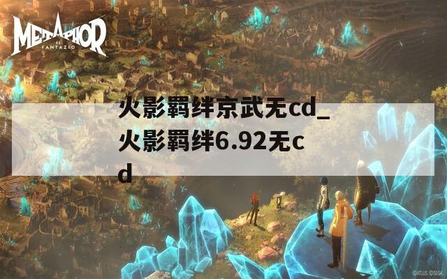 火影羁绊京武无cd_火影羁绊6.92无cd-第1张图片-一粒游戏网