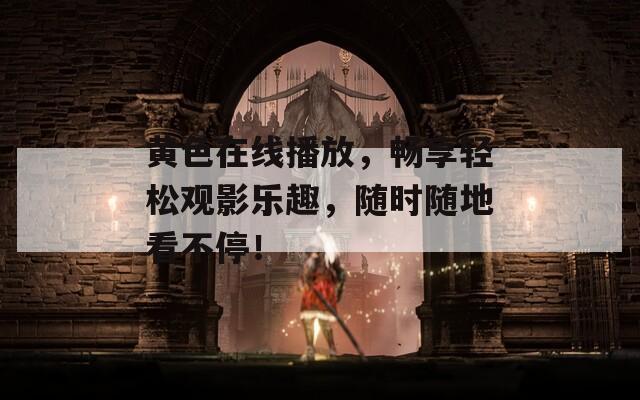 黄色在线播放，畅享轻松观影乐趣，随时随地看不停！-第1张图片-一粒游戏网
