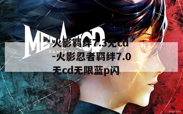 火影羁绊7.3无cd-火影忍者羁绊7.0无cd无限蓝p闪-第1张图片-一粒游戏网