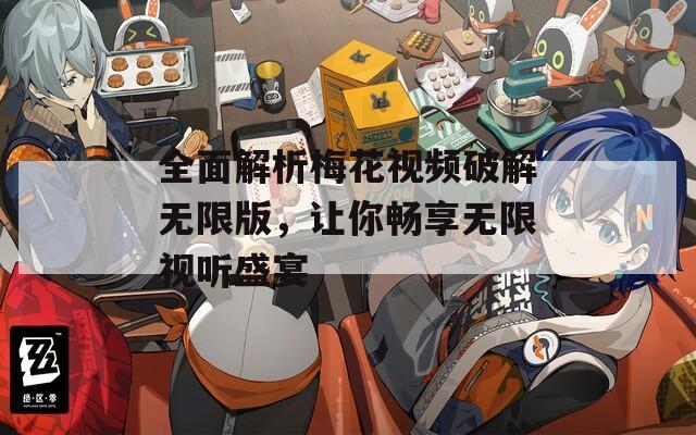 全面解析梅花视频破解无限版，让你畅享无限视听盛宴-第1张图片-一粒游戏网