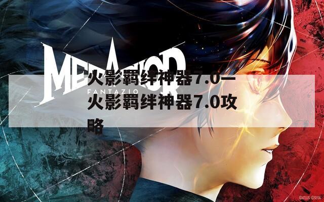 火影羁绊神器7.0—火影羁绊神器7.0攻略-第1张图片-一粒游戏网