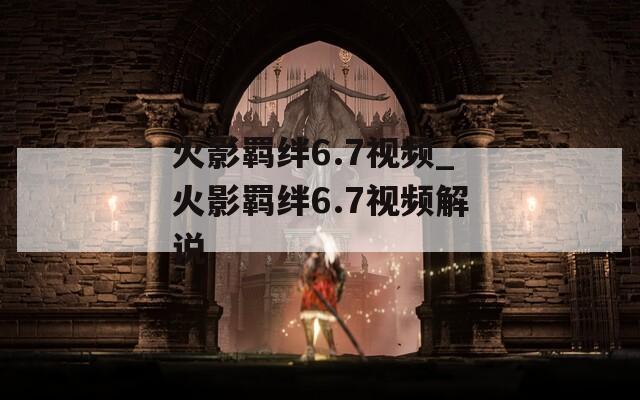火影羁绊6.7视频_火影羁绊6.7视频解说-第1张图片-一粒游戏网