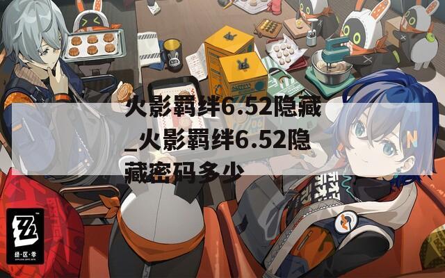 火影羁绊6.52隐藏_火影羁绊6.52隐藏密码多少-第1张图片-一粒游戏网