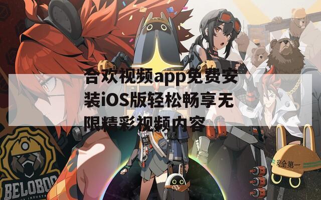 合欢视频app免费安装iOS版轻松畅享无限精彩视频内容-第1张图片-一粒游戏网