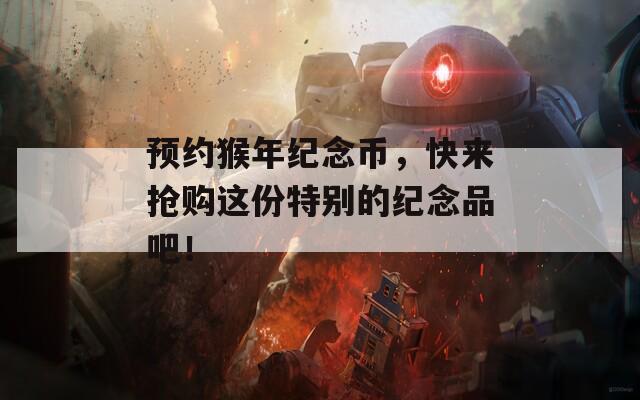 预约猴年纪念币，快来抢购这份特别的纪念品吧！-第1张图片-一粒游戏网